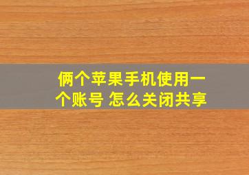 俩个苹果手机使用一个账号 怎么关闭共享